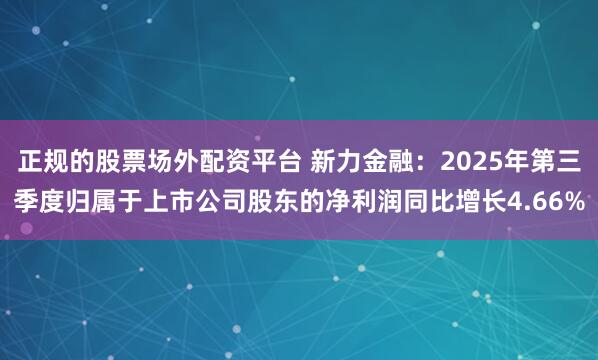 正规的股票场外配资平台 新力金融：2025年第三季度归属于上市公司股东的净利润同比增长4.66%