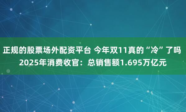 正规的股票场外配资平台 今年双11真的“冷”了吗 2025年消费收官：总销售额1.695万亿元