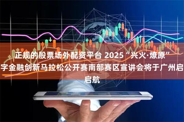 正规的股票场外配资平台 2025“兴火·燎原”数字金融创新马拉松公开赛南部赛区宣讲会将于广州启航