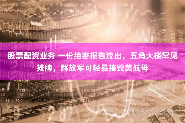 股票配资业务 一份绝密报告流出，五角大楼罕见摊牌，解放军可轻易摧毁美航母