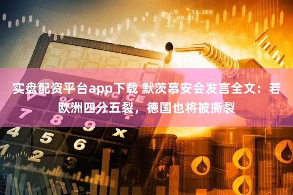 实盘配资平台app下载 默茨慕安会发言全文：若欧洲四分五裂，德国也将被撕裂