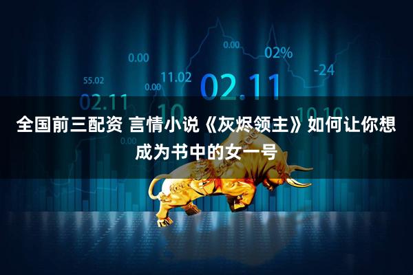 全国前三配资 言情小说《灰烬领主》如何让你想成为书中的女一号
